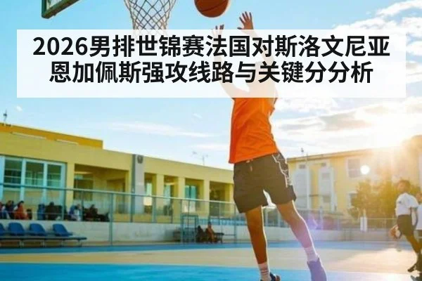 2026男排世锦赛法国对斯洛文尼亚恩加佩斯强攻线路与关键分分析