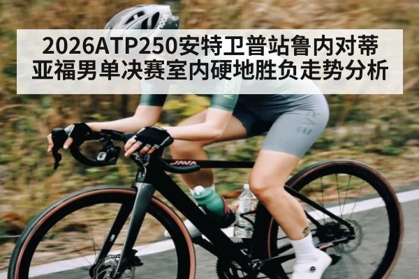 2026ATP250安特卫普站鲁内对蒂亚福男单决赛室内硬地胜负走势分析